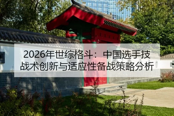 2026年世综格斗：中国选手技战术创新与适应性备战策略分析