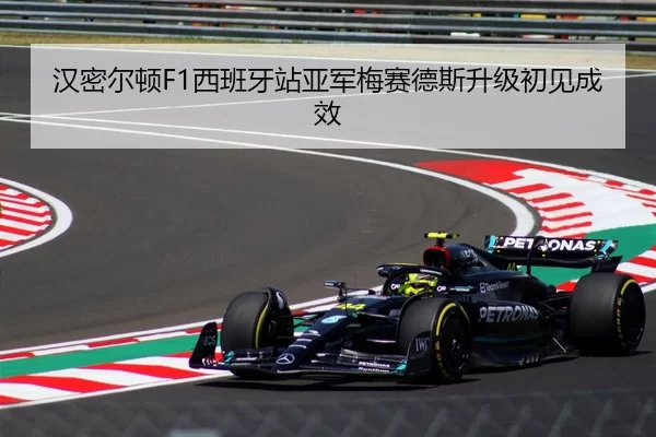 汉密尔顿F1西班牙站亚军梅赛德斯升级初见成效