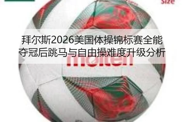 拜尔斯2026美国体操锦标赛全能夺冠后跳马与自由操难度升级分析
