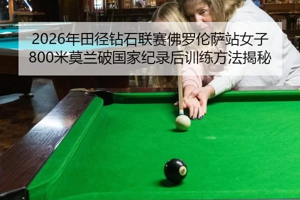 2026年田径钻石联赛佛罗伦萨站女子800米莫兰破国家纪录后训练方法揭秘